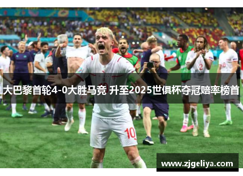 大巴黎首轮4-0大胜马竞 升至2025世俱杯夺冠赔率榜首