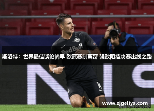 斯洛特：世界最佳谈论尚早 欧冠赛制离奇 强敌阻挡决赛出线之路