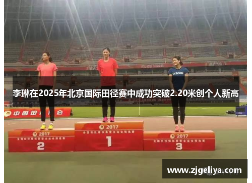 李琳在2025年北京国际田径赛中成功突破2.20米创个人新高