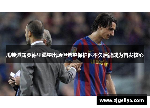 瓜帅透露罗德里渴望出场但希望保护他不久后能成为首发核心