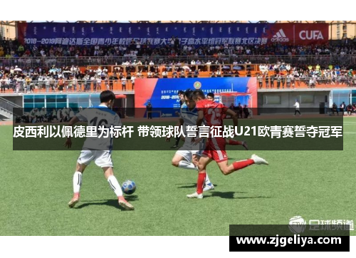 皮西利以佩德里为标杆 带领球队誓言征战U21欧青赛誓夺冠军
